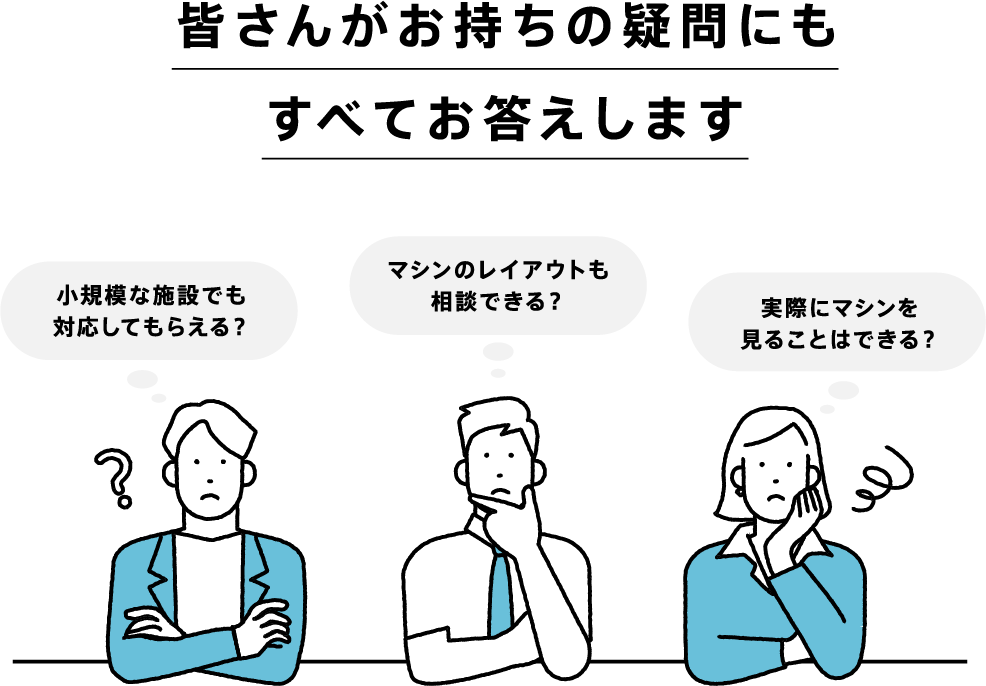 皆さんがお持ちの疑問にもすべてお答えします